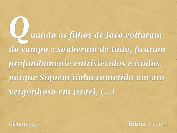 Quando os filhos de Jacó volta­ram do campo e souberam ­de tudo, ficaram pro­fundamente entristecidos e irados, porque Si­quém tinha cometido um ato vergonhoso 