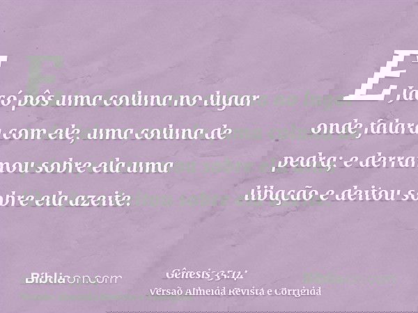 E Jacó pôs uma coluna no lugar onde falara com ele, uma coluna de pedra; e derramou sobre ela uma libação e deitou sobre ela azeite.