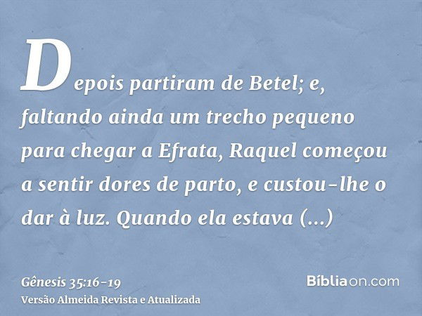 Depois partiram de Betel; e, faltando ainda um trecho pequeno para chegar a Efrata, Raquel começou a sentir dores de parto, e custou-lhe o dar à luz.Quando ela 