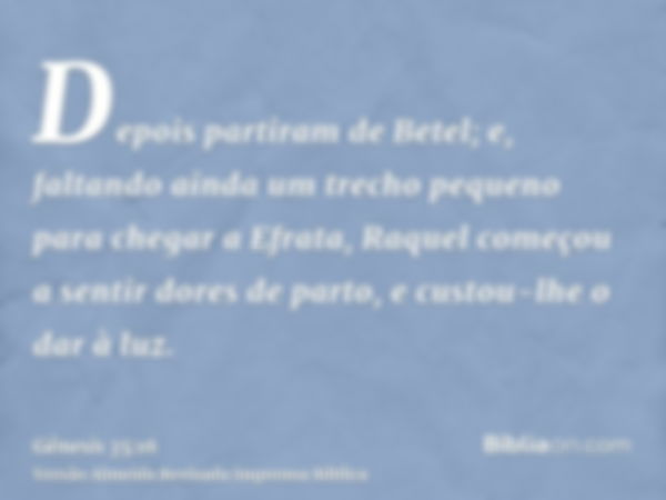 Depois partiram de Betel; e, faltando ainda um trecho pequeno para chegar a Efrata, Raquel começou a sentir dores de parto, e custou-lhe o dar à luz.