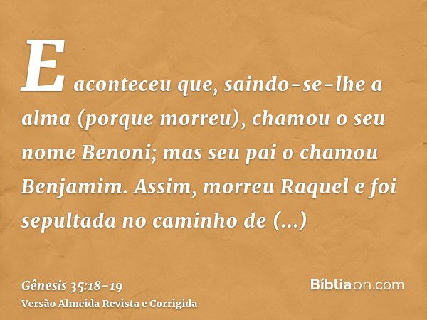 Gênesis 35:18 - E aconteceu que, saindo-se-lhe a alma (porque morreu),  chamou-lhe Benoni; mas seu pai chamou-lhe Benjamim. - Bíblia