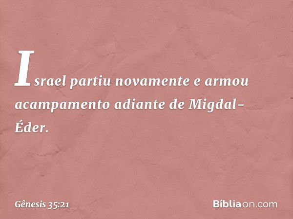 Israel partiu novamente e armou acampa­mento adiante de Migdal-Éder. -- Gênesis 35:21