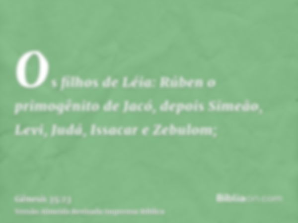 Os filhos de Léia: Rúben o primogênito de Jacó, depois Simeão, Levi, Judá, Issacar e Zebulom;