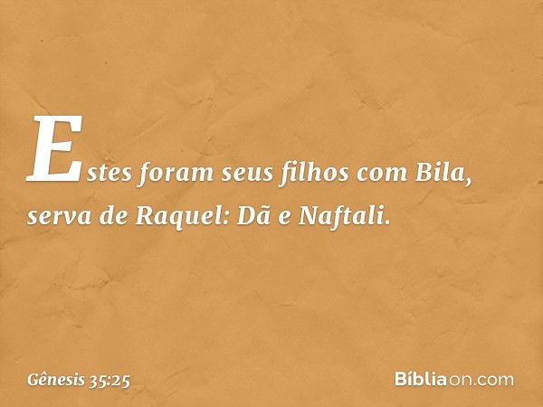 Estes foram seus filhos com Bila, serva de Raquel:
Dã e Naftali. -- Gênesis 35:25