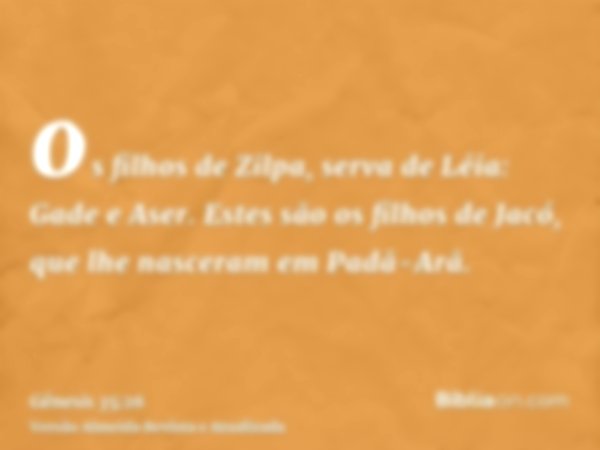 os filhos de Zilpa, serva de Léia: Gade e Aser. Estes são os filhos de Jacó, que lhe nasceram em Padã-Arã.