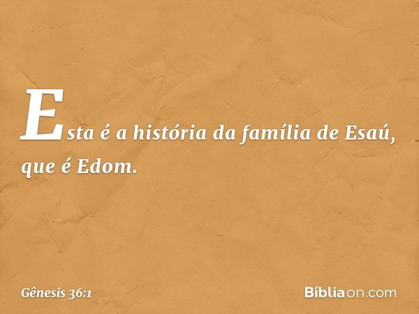 Esta é a história da família de Esaú, que é Edom. -- Gênesis 36:1