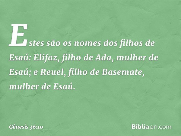 Estes são os nomes dos filhos de Esaú:
Elifaz, filho de Ada, mulher de Esaú; e Reuel, filho de Basemate, mulher de Esaú. -- Gênesis 36:10