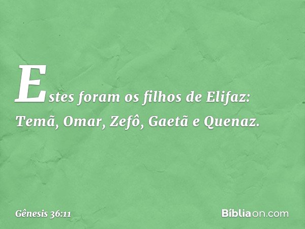 Estes foram os filhos de Elifaz:
Temã, Omar, Zefô, Gaetã e Quenaz. -- Gênesis 36:11