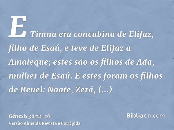 E Timna era concubina de Elifaz, filho de Esaú, e teve de Elifaz a Amaleque; estes são os filhos de Ada, mulher de Esaú.E estes foram os filhos de Reuel: Naate,