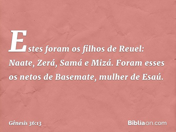 Estes foram os filhos de Reuel:
Naate, Zerá, Samá e Mizá. Foram esses os netos de Basemate, mulher de Esaú. -- Gênesis 36:13