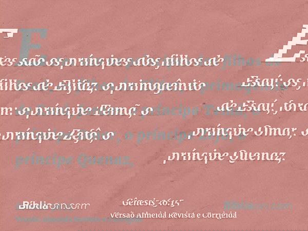 Estes são os príncipes dos filhos de Esaú; os filhos de Elifaz, o primogênito de Esaú, foram: o príncipe Temã, o príncipe Omar, o príncipe Zefô, o príncipe Quen