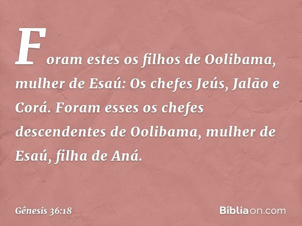 Foram estes os filhos de Oolibama, mu­lher de Esaú:
Os chefes Jeús, Jalão e Corá. Foram esses os chefes descendentes de Oolibama, mulher de Esaú, filha de Aná. 