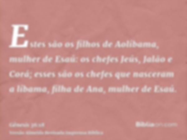 Estes são os filhos de Aolíbama, mulher de Esaú: os chefes Jeús, Jalão e Corá; esses são os chefes que nasceram a líbama, filha de Ana, mulher de Esaú.