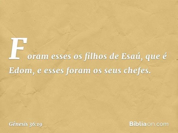 Foram esses os filhos de Esaú, que é Edom, e esses foram os seus chefes. -- Gênesis 36:19