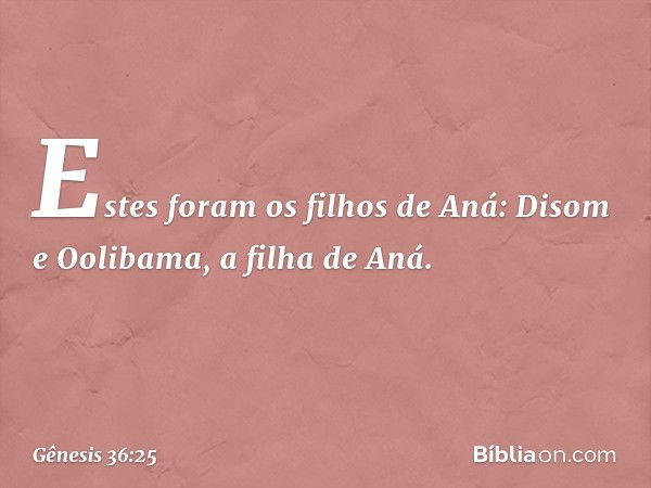 Estes foram os filhos de Aná:
Disom e Oolibama, a filha de Aná. -- Gênesis 36:25