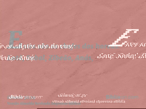 Estes são os chefes dos horeus: Lotã, Sobal, Zibeão, Anás,