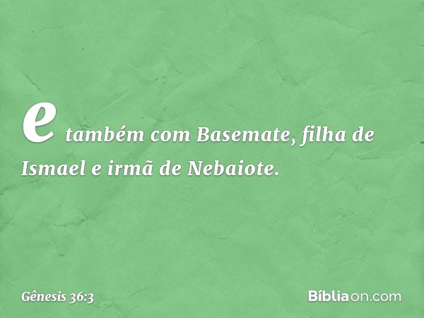 e também com Basemate, filha de Ismael e irmã de Nebaiote. -- Gênesis 36:3