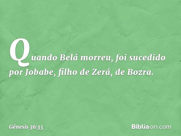 Quando Belá morreu, foi sucedido por Jobabe, filho de Zerá, de Bozra. -- Gênesis 36:33