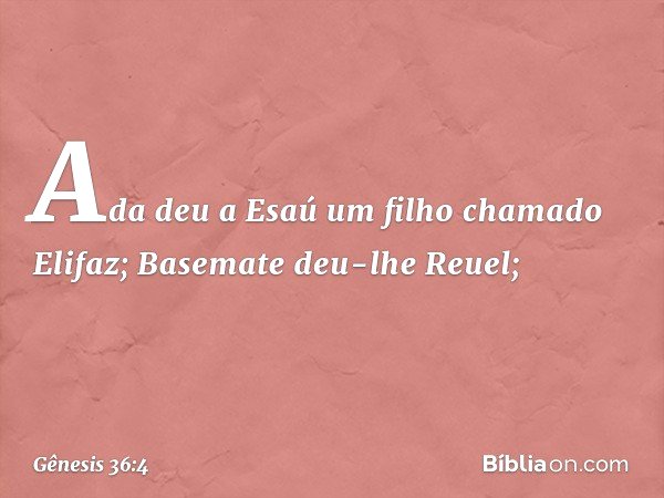 Ada deu a Esaú um filho chamado Elifaz; Basemate deu-lhe Reuel; -- Gênesis 36:4