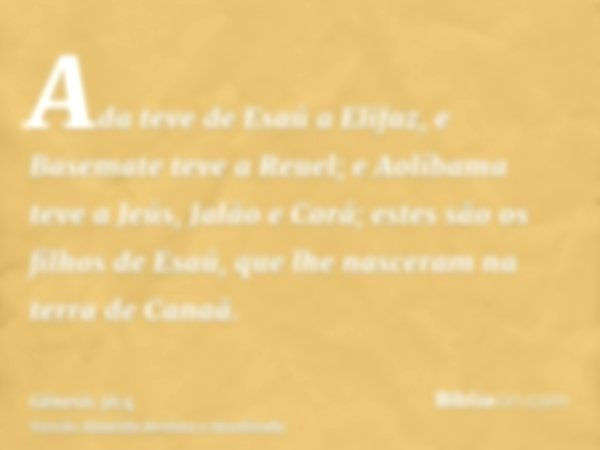 Ada teve de Esaú a Elifaz, e Basemate teve a Reuel; e Aolíbama teve a Jeús, Jalão e Corá; estes são os filhos de Esaú, que lhe nasceram na terra de Canaã.