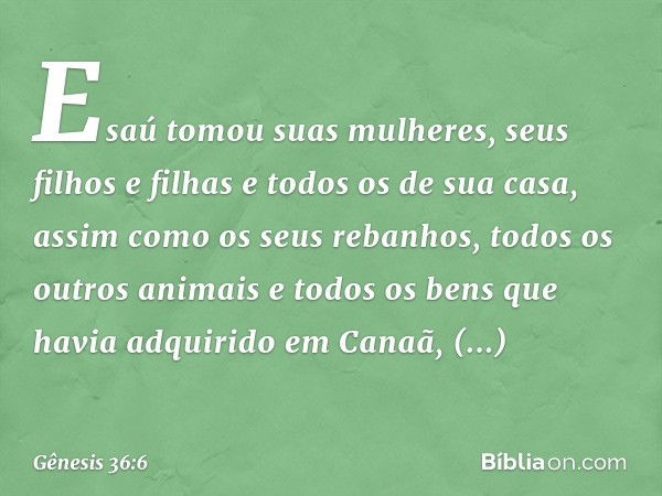 Esaú tomou suas mulheres, seus filhos e filhas e todos os de sua casa, assim como os seus rebanhos, todos os outros animais e todos os bens que havia adquirido 