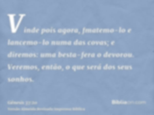 Vinde pois agora, fmatemo-lo e lancemo-lo numa das covas; e diremos: uma besta-fera o devorou. Veremos, então, o que será dos seus sonhos.