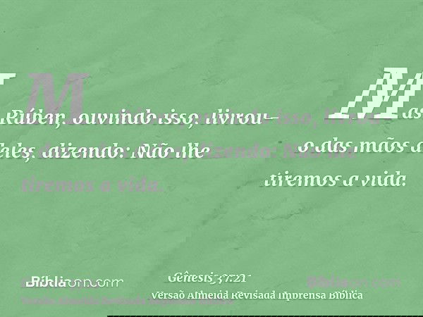 Mas Rúben, ouvindo isso, livrou-o das mãos deles, dizendo: Não lhe tiremos a vida.