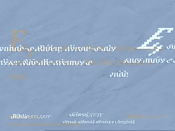 E, ouvindo-o Rúben, livrou-o das suas mãos e disse: Não lhe tiremos a vida.