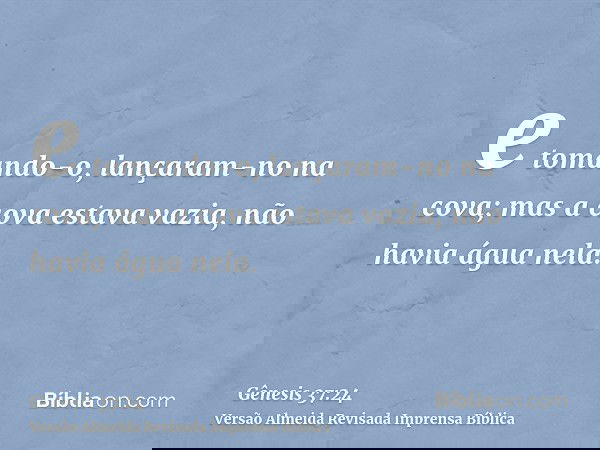 e tomando-o, lançaram-no na cova; mas a cova estava vazia, não havia água nela.