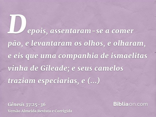 Depois, assentaram-se a comer pão, e levantaram os olhos, e olharam, e eis que uma companhia de ismaelitas vinha de Gileade; e seus camelos traziam especiarias,