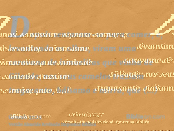 Depois sentaram-se para comer; e, levantando os olhos, viram uma caravana de ismaelitas que vinha de Gileade; nos seus camelos traziam tragacanto, bálsamo e mir