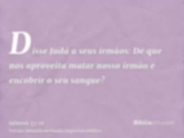 Disse Judá a seus irmãos: De que nos aproveita matar nosso irmão e encobrir o seu sangue?