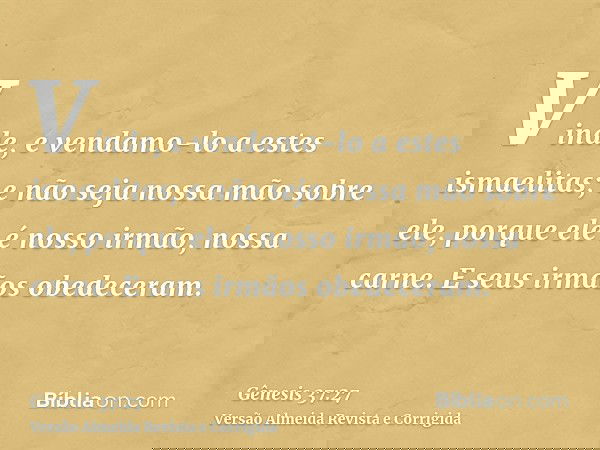 Vinde, e vendamo-lo a estes ismaelitas; e não seja nossa mão sobre ele, porque ele é nosso irmão, nossa carne. E seus irmãos obedeceram.