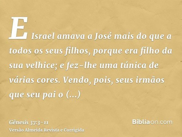 E Israel amava a José mais do que a todos os seus filhos, porque era filho da sua velhice; e fez-lhe uma túnica de várias cores.Vendo, pois, seus irmãos que seu