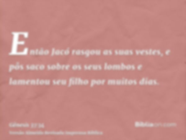 Então Jacó rasgou as suas vestes, e pôs saco sobre os seus lombos e lamentou seu filho por muitos dias.