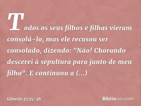 Todos os seus filhos e filhas vieram consolá-lo, mas ele recusou ser consolado, dizendo: "Não! Chorando descerei à sepultura para junto de meu filho". E continu