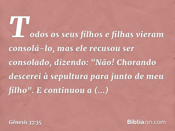 Todos os seus filhos e filhas vieram consolá-lo, mas ele recusou ser consolado, dizendo: "Não! Chorando descerei à sepultura para junto de meu filho". E continu