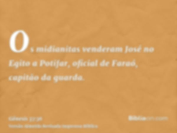 Os midianitas venderam José no Egito a Potifar, oficial de Faraó, capitão da guarda.