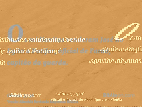 Os midianitas venderam José no Egito a Potifar, oficial de Faraó, capitão da guarda.