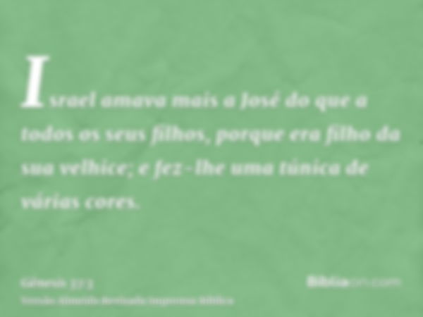 Israel amava mais a José do que a todos os seus filhos, porque era filho da sua velhice; e fez-lhe uma túnica de várias cores.