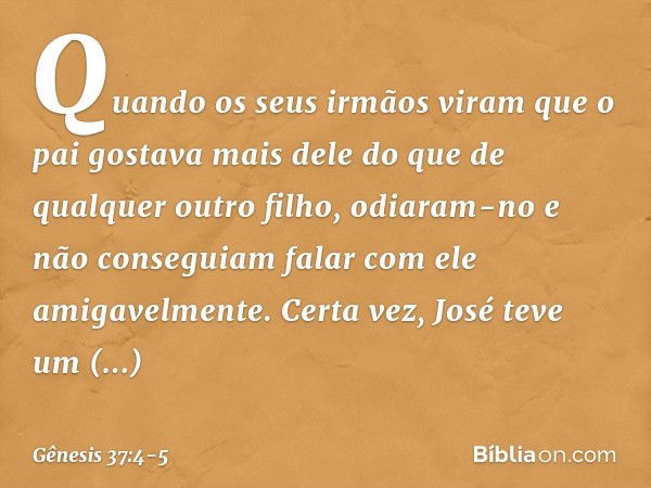 Quando os seus irmãos viram que o pai gostava mais dele do que de qualquer outro filho, odiaram-no e não conse­guiam falar com ele amigavelmente. Certa vez, Jos