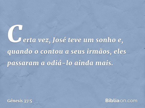 Certa vez, José teve um sonho e, quando o contou a seus irmãos, eles passaram a odiá-lo ainda mais. -- Gênesis 37:5