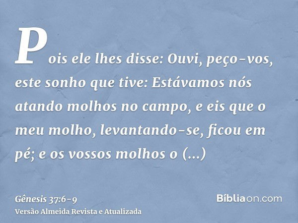 Pois ele lhes disse: Ouvi, peço-vos, este sonho que tive:Estávamos nós atando molhos no campo, e eis que o meu molho, levantando-se, ficou em pé; e os vossos mo