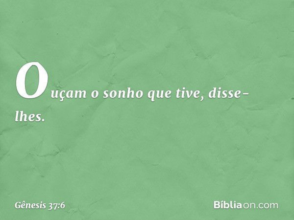 "Ouçam o sonho que tive", disse-lhes. -- Gênesis 37:6