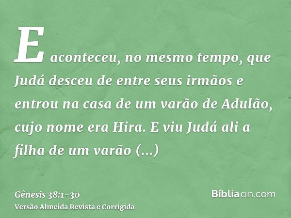 E aconteceu, no mesmo tempo, que Judá desceu de entre seus irmãos e entrou na casa de um varão de Adulão, cujo nome era Hira.E viu Judá ali a filha de um varão 