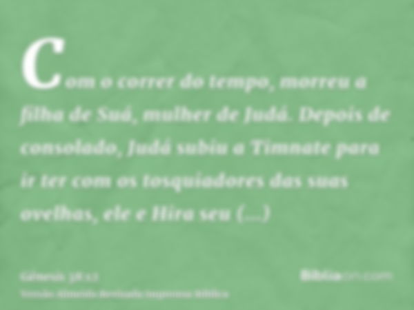 Com o correr do tempo, morreu a filha de Suá, mulher de Judá. Depois de consolado, Judá subiu a Timnate para ir ter com os tosquiadores das suas ovelhas, ele e 