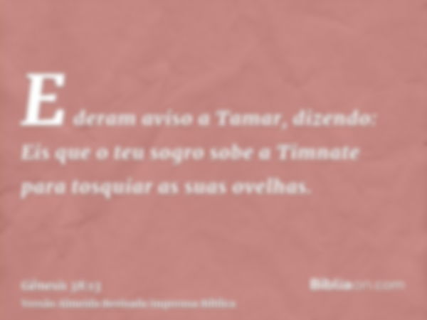 E deram aviso a Tamar, dizendo: Eis que o teu sogro sobe a Timnate para tosquiar as suas ovelhas.