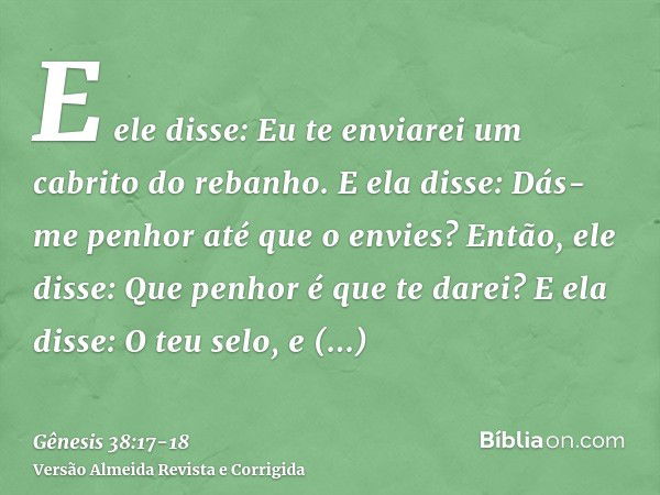 E ele disse: Eu te enviarei um cabrito do rebanho. E ela disse: Dás-me penhor até que o envies?Então, ele disse: Que penhor é que te darei? E ela disse: O teu s