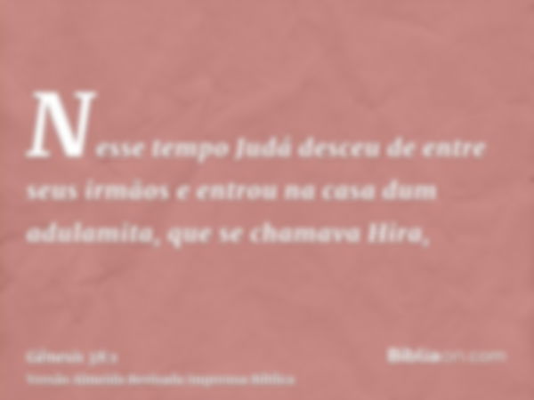 Nesse tempo Judá desceu de entre seus irmãos e entrou na casa dum adulamita, que se chamava Hira,