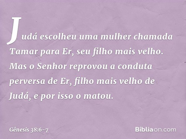 Judá escolheu uma mulher chamada Ta­mar para Er, seu filho mais velho. Mas o Senhor reprovou a conduta perversa de Er, filho mais velho de Judá, e por isso o ma